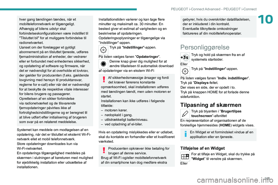 PEUGEOT 308 2023 Brugsanvisning (in Danish) 201
PEUGEOT i-Connect Advanced - PEUGEOT i-Connect
10hver gang tændingen tændes, når et
mobiltelefonnetværk er tilgængeligt.
Afhængig af bilens udstyr skal
forbindelseskonfigurationen være i PEUGEOT 308 2023 Brugsanvisning (in Danish) 201
PEUGEOT i-Connect Advanced - PEUGEOT i-Connect
10hver gang tændingen tændes, når et
mobiltelefonnetværk er tilgængeligt.
Afhængig af bilens udstyr skal
forbindelseskonfigurationen være i