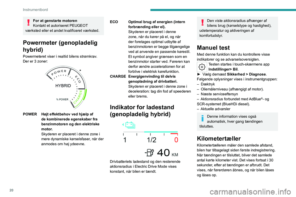 PEUGEOT 308 2023 Brugsanvisning (in Danish) 20
Instrumentbord
For at genstarte motoren
Kontakt et autoriseret PEUGEOT
værksted eller et andet kvalificeret værksted.
Powermeter (genopladelig
hybrid)
Powermeteret viser i realtid bilens strø PEUGEOT 308 2023 Brugsanvisning (in Danish) 20
Instrumentbord
For at genstarte motoren
Kontakt et autoriseret PEUGEOT
værksted eller et andet kvalificeret værksted.
Powermeter (genopladelig
hybrid)
Powermeteret viser i realtid bilens strø