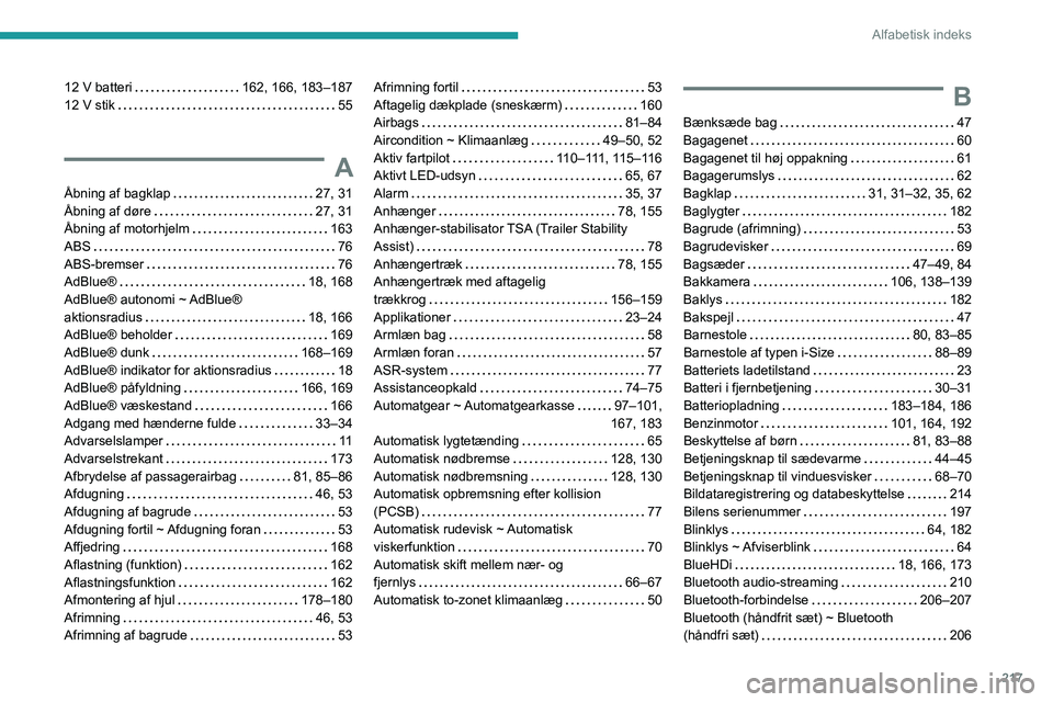 PEUGEOT 308 2023 Brugsanvisning (in Danish) 217
Alfabetisk indeks
12 V batteri 162, 166, 183–187
12 V stik
55
A
Åbning af bagklap 27, 31
Åbning af døre
27, 31
Åbning af motorhjelm
163
ABS
76
ABS-bremser
76
PEUGEOT 308 2023 Brugsanvisning (in Danish) 217
Alfabetisk indeks
12 V batteri 162, 166, 183–187
12 V stik
55
A
Åbning af bagklap 27, 31
Åbning af døre
27, 31
Åbning af motorhjelm
163
ABS
76
ABS-bremser
76