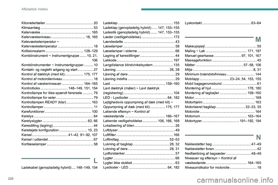 PEUGEOT 308 2023 Brugsanvisning (in Danish) 220
Alfabetisk indeks
Kilometertæller 20
Klimaanlæg
53
Kølervæske
165
Kølervæskeniveau
18, 165
Kølevæsketemperatur ~
Kølervæsketemperatur
18
Kollisionsalarm
12 PEUGEOT 308 2023 Brugsanvisning (in Danish) 220
Alfabetisk indeks
Kilometertæller 20
Klimaanlæg
53
Kølervæske
165
Kølervæskeniveau
18, 165
Kølevæsketemperatur ~
Kølervæsketemperatur
18
Kollisionsalarm
12