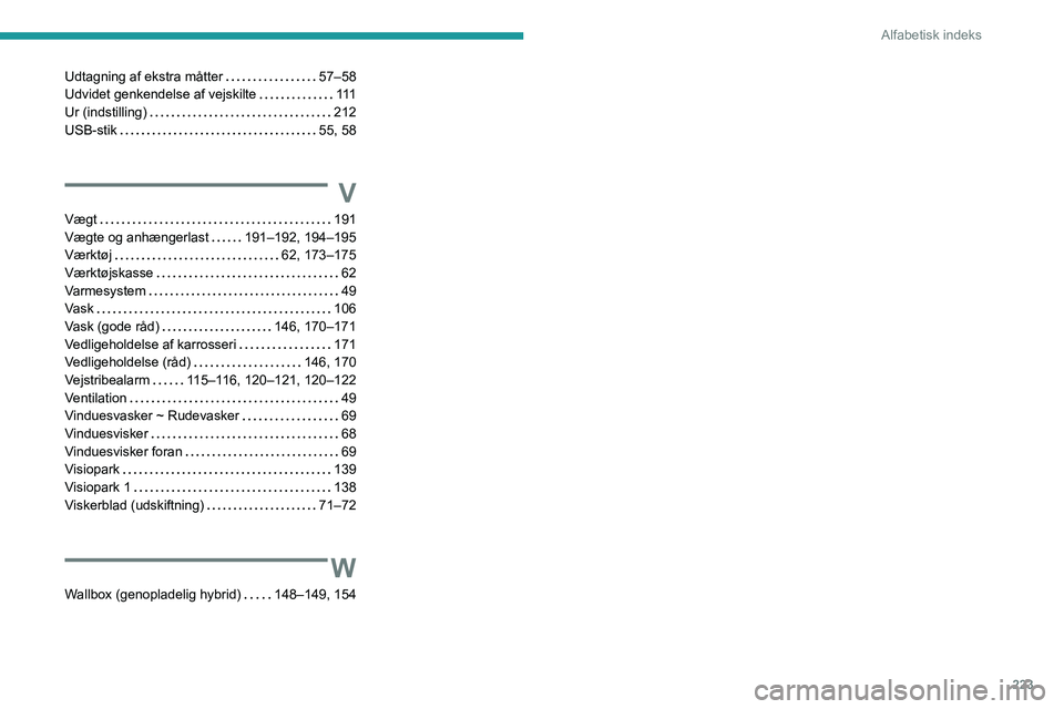 PEUGEOT 308 2023 Brugsanvisning (in Danish) 223
Alfabetisk indeks
Udtagning af ekstra måtter 57–58
Udvidet genkendelse af vejskilte
111
Ur (indstilling)
212
USB-stik
55, 58
V
Vægt 191
Vægte og anhængerlast
191– PEUGEOT 308 2023 Brugsanvisning (in Danish) 223
Alfabetisk indeks
Udtagning af ekstra måtter 57–58
Udvidet genkendelse af vejskilte
111
Ur (indstilling)
212
USB-stik
55, 58
V
Vægt 191
Vægte og anhængerlast
191–