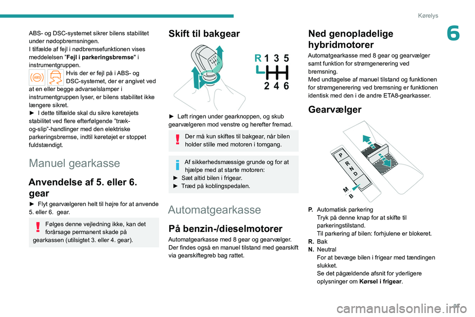 PEUGEOT 308 2023 Brugsanvisning (in Danish) 97
Kørelys
6ABS- og DSC-systemet sikrer bilens stabilitet
under nødopbremsningen.
I tilfælde af fejl i nødbremsefunktionen vises
meddelelsen ”Fejl i parkeringsbremse"
i
instrumentgruppe PEUGEOT 308 2023 Brugsanvisning (in Danish) 97
Kørelys
6ABS- og DSC-systemet sikrer bilens stabilitet
under nødopbremsningen.
I tilfælde af fejl i nødbremsefunktionen vises
meddelelsen ”Fejl i parkeringsbremse"
i
instrumentgruppe