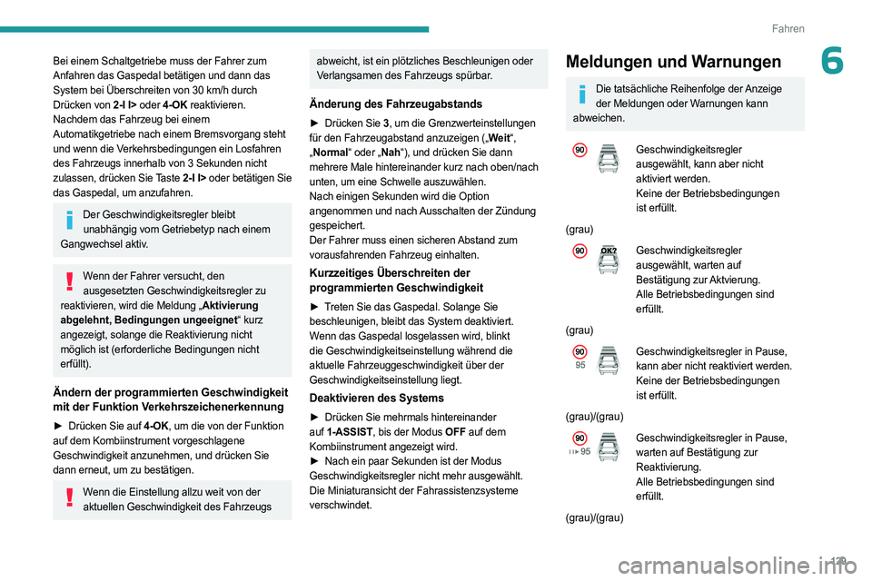 PEUGEOT 308 2023 Betriebsanleitungen (in German) 129
Fahren
6Bei einem Schaltgetriebe muss der Fahrer zum
Anfahren das Gaspedal betätigen und dann das
System bei Überschreiten von 30 km/h durch
Drücken von 2-I I> oder 4-OK reaktivieren.
Nachd PEUGEOT 308 2023 Betriebsanleitungen (in German) 129
Fahren
6Bei einem Schaltgetriebe muss der Fahrer zum
Anfahren das Gaspedal betätigen und dann das
System bei Überschreiten von 30 km/h durch
Drücken von 2-I I> oder 4-OK reaktivieren.
Nachd