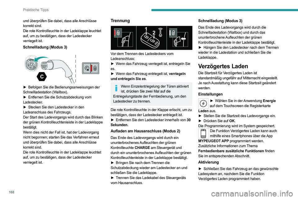 PEUGEOT 308 2023 Betriebsanleitungen (in German) 168
Praktische Tipps
und überprüfen Sie dabei, dass alle Anschlüsse
korrekt sind.
Die rote Kontrollleuchte in der Ladeklappe leuchtet
auf, um zu bestätigen, dass der Ladestecker
verriegelt ist. PEUGEOT 308 2023 Betriebsanleitungen (in German) 168
Praktische Tipps
und überprüfen Sie dabei, dass alle Anschlüsse
korrekt sind.
Die rote Kontrollleuchte in der Ladeklappe leuchtet
auf, um zu bestätigen, dass der Ladestecker
verriegelt ist.