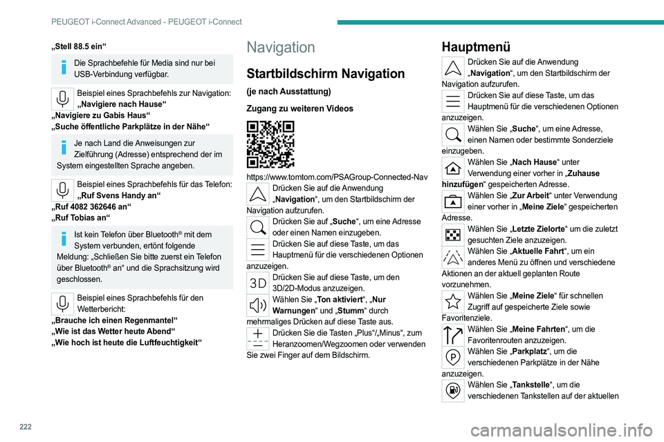PEUGEOT 308 2023 Betriebsanleitungen (in German) 222
PEUGEOT i-Connect Advanced - PEUGEOT i-Connect
„Stell 88.5 ein“
Die Sprachbefehle für Media sind nur bei USB-Verbindung verfügbar.
Beispiel eines Sprachbefehls zur Navigation:„Navigiere na PEUGEOT 308 2023 Betriebsanleitungen (in German) 222
PEUGEOT i-Connect Advanced - PEUGEOT i-Connect
„Stell 88.5 ein“
Die Sprachbefehle für Media sind nur bei USB-Verbindung verfügbar.
Beispiel eines Sprachbefehls zur Navigation:„Navigiere na
