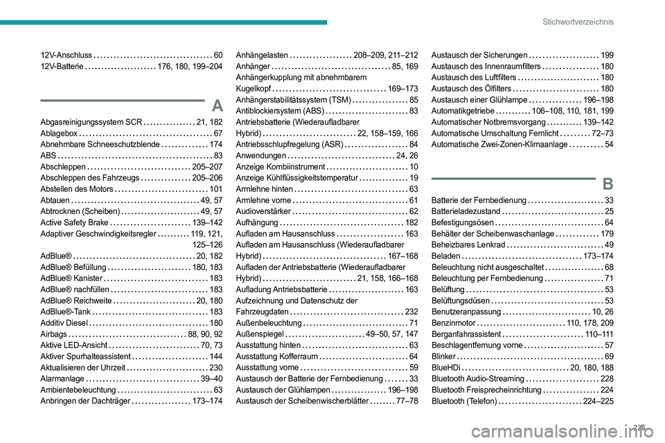 PEUGEOT 308 2023 Betriebsanleitungen (in German) 235
Stichwortverzeichnis
12V-Anschluss 60
12V-Batterie
176, 180, 199–204
A
Abgasreinigungssystem SCR 21, 182
Ablagebox
67
Abnehmbare Schneeschutzblende
174
ABS
83
Abschleppe PEUGEOT 308 2023 Betriebsanleitungen (in German) 235
Stichwortverzeichnis
12V-Anschluss 60
12V-Batterie
176, 180, 199–204
A
Abgasreinigungssystem SCR 21, 182
Ablagebox
67
Abnehmbare Schneeschutzblende
174
ABS
83
Abschleppe