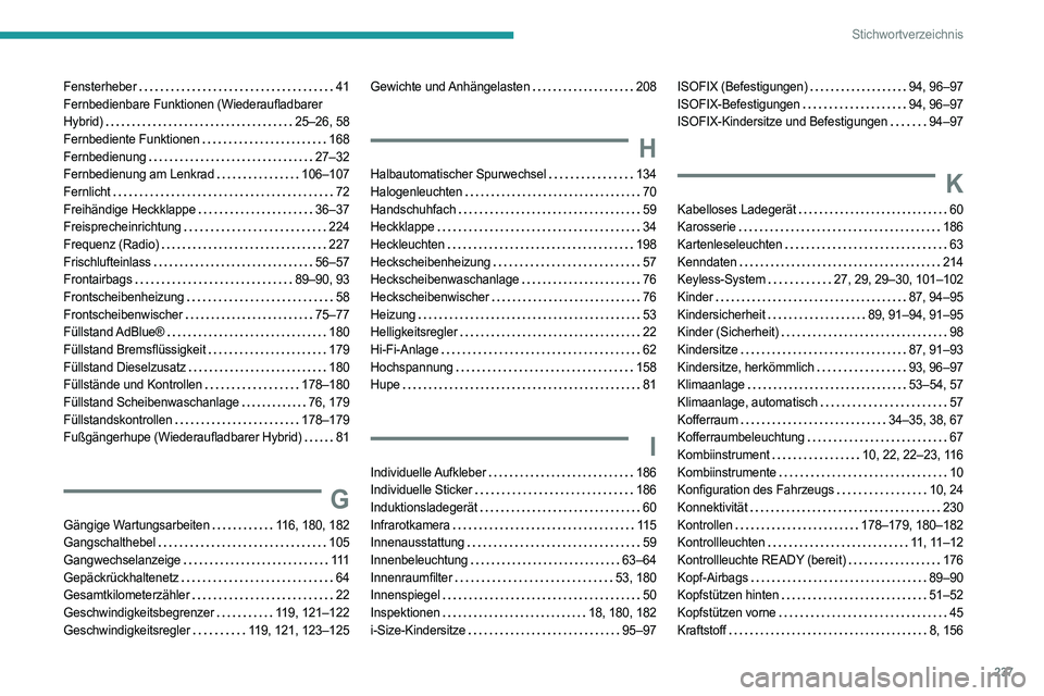 PEUGEOT 308 2023 Betriebsanleitungen (in German) 237
Stichwortverzeichnis
Fensterheber 41
Fernbedienbare Funktionen (Wiederaufladbarer
Hybrid)
25–26, 58
Fernbediente Funktionen
168
Fernbedienung
27–32
Fernbedienung am Lenkrad
PEUGEOT 308 2023 Betriebsanleitungen (in German) 237
Stichwortverzeichnis
Fensterheber 41
Fernbedienbare Funktionen (Wiederaufladbarer
Hybrid)
25–26, 58
Fernbediente Funktionen
168
Fernbedienung
27–32
Fernbedienung am Lenkrad