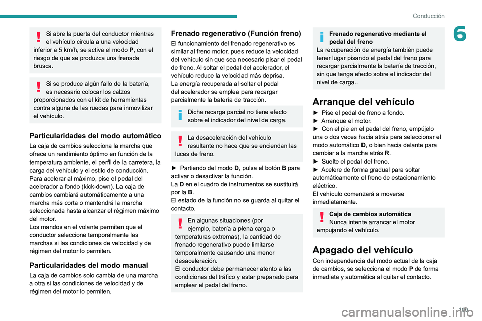 PEUGEOT 308 2023  Manual del propietario (in Spanish) 109
Conducción
6Si abre la puerta del conductor mientras 
el vehículo circula a una velocidad 
inferior a 5
  km/h, se activa el modo  P, con el 
riesgo de que se produzca una frenada 
brusca.
Si se
