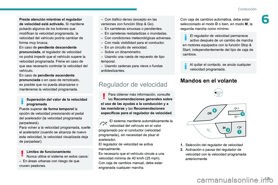 PEUGEOT 308 2023  Manual del propietario (in Spanish) 125
Conducción
6Preste atención mientras el regulador 
de velocidad está activado. Si mantiene 
pulsado algunos de los botones que 
modifican la velocidad programada, la 
velocidad del vehículo po