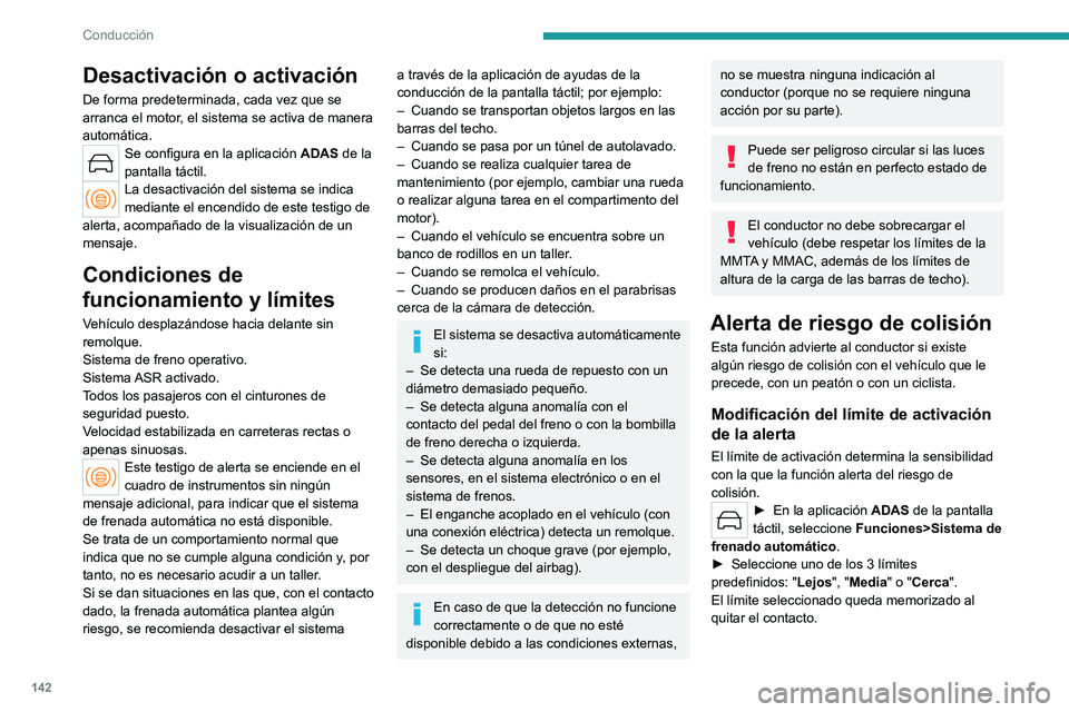 PEUGEOT 308 2023  Manual del propietario (in Spanish) 142
Conducción
Desactivación o activación
De forma predeterminada, cada vez que se 
arranca el motor, el sistema se activa de manera 
automática.
Se configura en la aplicación ADAS de la 
pantall