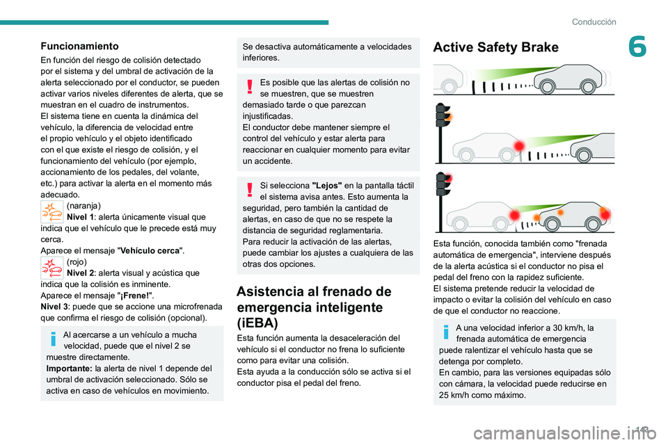 PEUGEOT 308 2023  Manual del propietario (in Spanish) 143
Conducción
6Funcionamiento
En función del riesgo de colisión detectado 
por el sistema y del umbral de activación de la 
alerta seleccionado por el conductor, se pueden 
activar varios niveles
