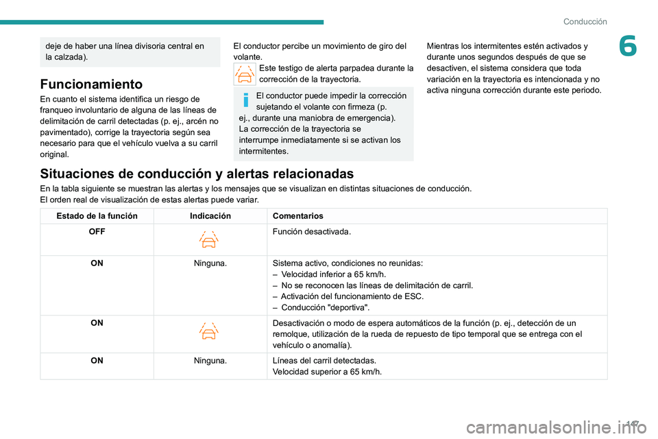 PEUGEOT 308 2023  Manual del propietario (in Spanish) 147
Conducción
6deje de haber una línea divisoria central en 
la calzada).
Funcionamiento
En cuanto el sistema identifica un riesgo de 
franqueo involuntario de alguna de las líneas de 
delimitaci