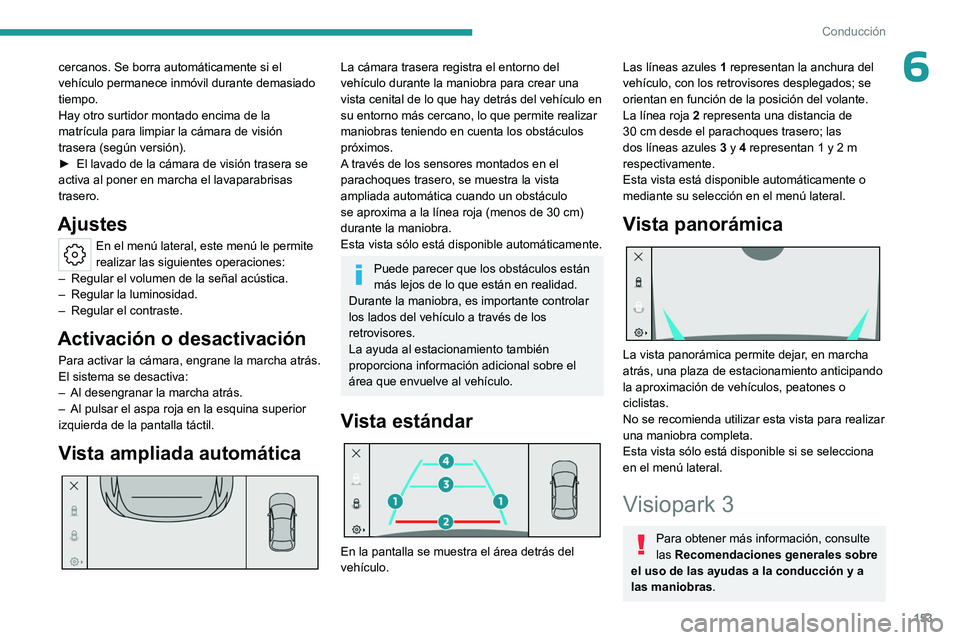 PEUGEOT 308 2023  Manual del propietario (in Spanish) 153
Conducción
6cercanos. Se borra automáticamente si el 
vehículo permanece inmóvil durante demasiado 
tiempo.
Hay otro surtidor montado encima de la 
matrícula para limpiar la cámara de visió