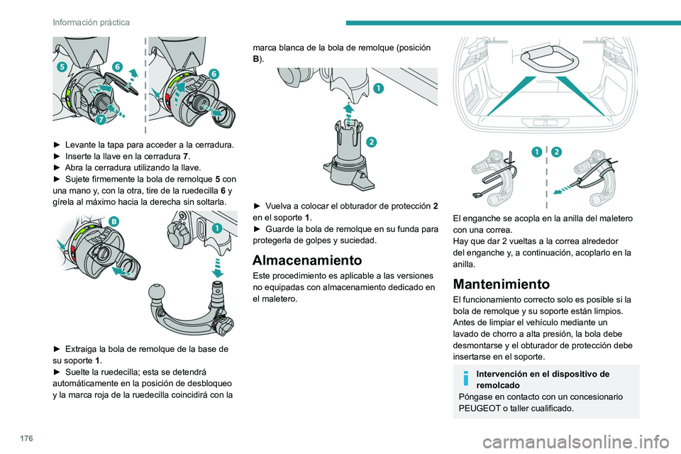 PEUGEOT 308 2023 Manual del propietario (in Spanish) 176
Información práctica
► Levante la tapa para acceder a la cerradura.
► Inserte la llave en la cerradura 7
.
►
Abra la cerradura utilizando la llave.
►
Sujete firmemente la bola d PEUGEOT 308 2023 Manual del propietario (in Spanish) 176
Información práctica
► Levante la tapa para acceder a la cerradura.
► Inserte la llave en la cerradura 7
.
►
Abra la cerradura utilizando la llave.
►
Sujete firmemente la bola d