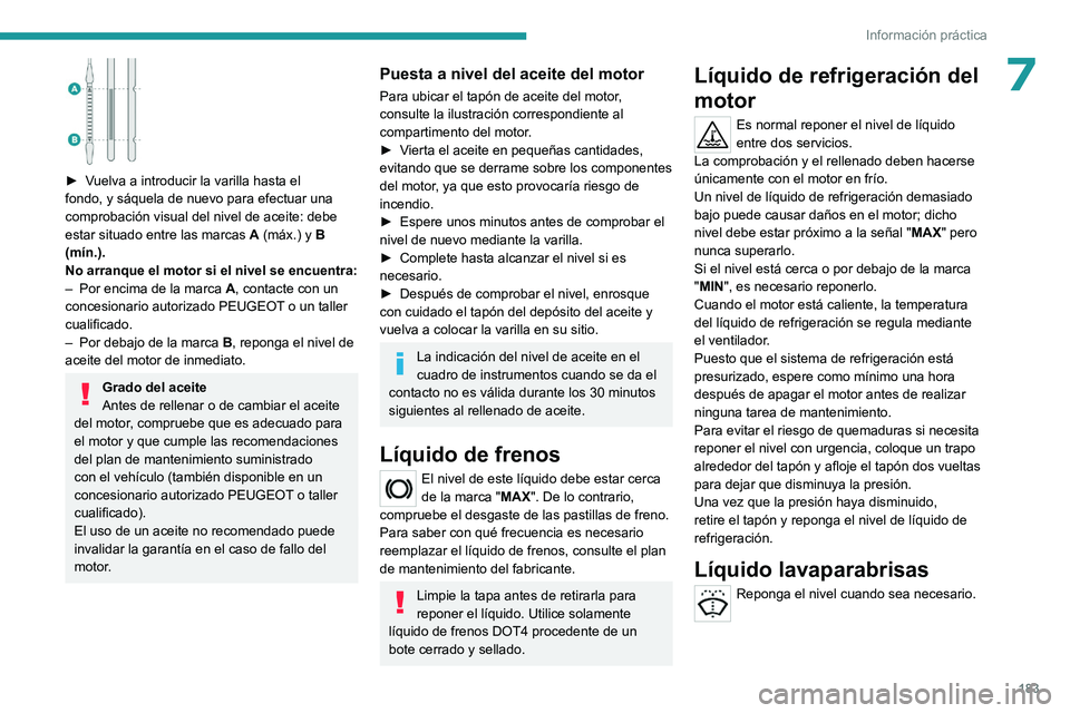 PEUGEOT 308 2023 Manual del propietario (in Spanish) 183
Información práctica
7
► Vuelva a introducir la varilla hasta el
fondo, y sáquela de nuevo para efectuar una
comprobación visual del nivel de aceite: debe
estar situado entre las marcas PEUGEOT 308 2023 Manual del propietario (in Spanish) 183
Información práctica
7
► Vuelva a introducir la varilla hasta el
fondo, y sáquela de nuevo para efectuar una
comprobación visual del nivel de aceite: debe
estar situado entre las marcas