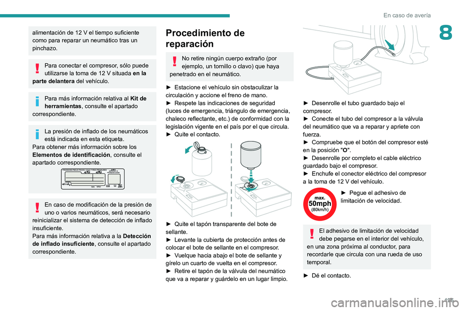 PEUGEOT 308 2023 Manual del propietario (in Spanish) 195
En caso de avería
8alimentación de 12 V el tiempo suficiente
como para reparar un neumático tras un
pinchazo.
Para conectar el compresor, sólo puede
utilizarse la toma de 12 V situada en l PEUGEOT 308 2023 Manual del propietario (in Spanish) 195
En caso de avería
8alimentación de 12 V el tiempo suficiente
como para reparar un neumático tras un
pinchazo.
Para conectar el compresor, sólo puede
utilizarse la toma de 12 V situada en l