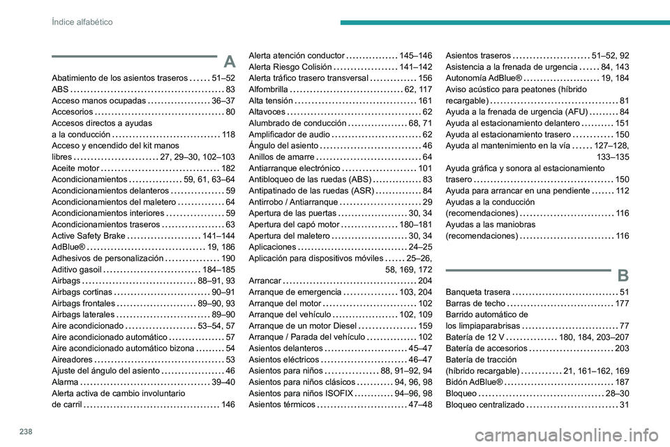 PEUGEOT 308 2023 Manual del propietario (in Spanish) 238
Índice alfabético
A
Abatimiento de los asientos traseros 51–52
ABS
83
Acceso manos ocupadas
36–37
Accesorios
80
Accesos directos a ayudas
a la conducción
11 8
Acce PEUGEOT 308 2023 Manual del propietario (in Spanish) 238
Índice alfabético
A
Abatimiento de los asientos traseros 51–52
ABS
83
Acceso manos ocupadas
36–37
Accesorios
80
Accesos directos a ayudas
a la conducción
11 8
Acce