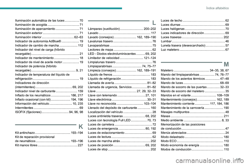 PEUGEOT 308 2023 Manual del propietario (in Spanish) 241
Índice alfabético
Iluminación automática de las luces 70
Iluminación de acogida
71
Iluminación de aparcamiento
71
Iluminación exterior
71
Iluminación interior
62– PEUGEOT 308 2023 Manual del propietario (in Spanish) 241
Índice alfabético
Iluminación automática de las luces 70
Iluminación de acogida
71
Iluminación de aparcamiento
71
Iluminación exterior
71
Iluminación interior
62–