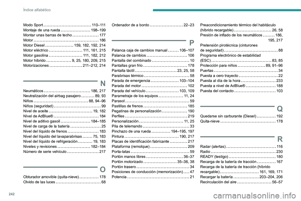 PEUGEOT 308 2023 Manual del propietario (in Spanish) 242
Índice alfabético
Modo Sport 11 0 – 111
Montaje de una rueda
198–199
Montar unas barras de techo
177
Motor
186
Motor Diesel
159, 182, 192, 214
Motor eléctrico
11 PEUGEOT 308 2023 Manual del propietario (in Spanish) 242
Índice alfabético
Modo Sport 11 0 – 111
Montaje de una rueda
198–199
Montar unas barras de techo
177
Motor
186
Motor Diesel
159, 182, 192, 214
Motor eléctrico
11