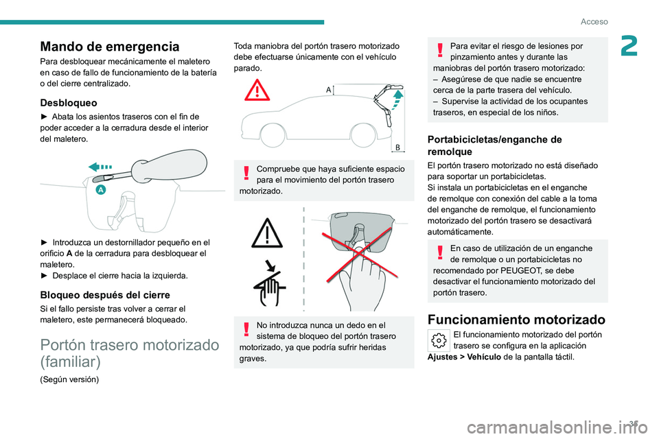 PEUGEOT 308 2023  Manual del propietario (in Spanish) 35
Acceso
2Mando de emergencia
Para desbloquear mecánicamente el maletero 
en caso de fallo de funcionamiento de la batería 
o del cierre centralizado.
Desbloqueo
► Abata los asientos traseros con