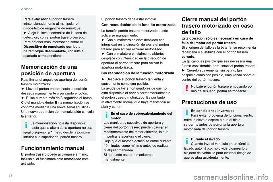 PEUGEOT 308 2023  Manual del propietario (in Spanish) 38
Acceso
Para evitar abrir el portón trasero 
inintencionadamente al manipular el 
dispositivo de enganche de remolque:
► 
Aleje la llave electrónica de la zona de 
detección, con el portón tra