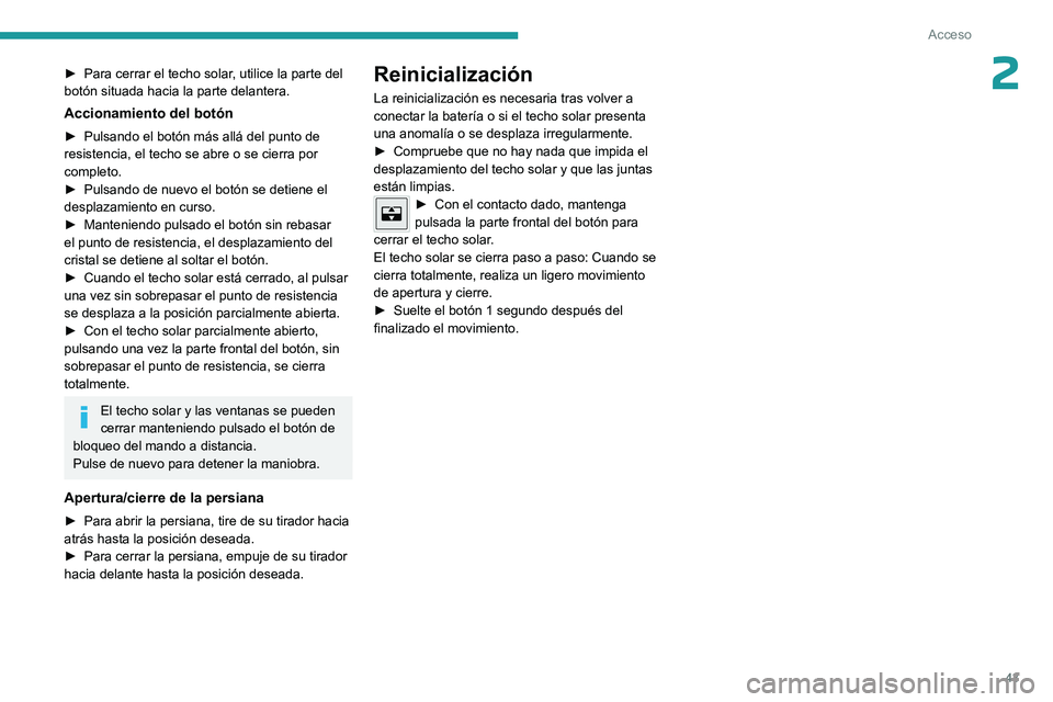 PEUGEOT 308 2023  Manual del propietario (in Spanish) 43
Acceso
2► Para cerrar el techo solar, utilice la parte del 
botón situada hacia la parte delantera.
Accionamiento del botón
► Pulsando el botón más allá del punto de 
resistencia, el techo