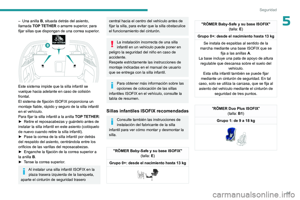 PEUGEOT 308 2023 Manual del propietario (in Spanish) 95
Seguridad
5– Una anilla B , situada detrás del asiento,
llamada TOP TETHER o amarre superior, para
fijar sillas que dispongan de una correa superior.
Este sistema impide que la silla infa PEUGEOT 308 2023 Manual del propietario (in Spanish) 95
Seguridad
5– Una anilla B , situada detrás del asiento,
llamada TOP TETHER o amarre superior, para
fijar sillas que dispongan de una correa superior.
Este sistema impide que la silla infa