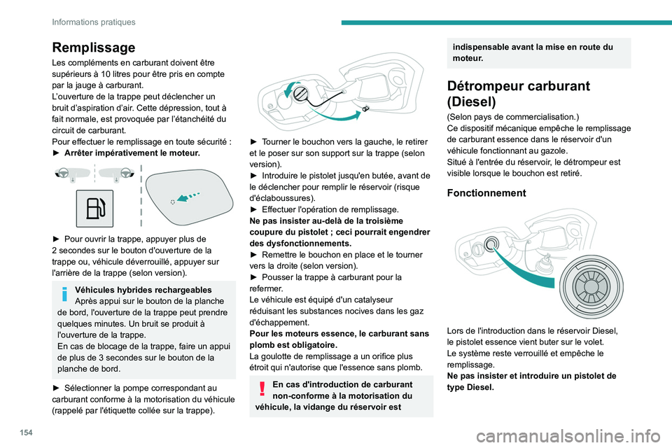 PEUGEOT 308 2023  Manuel du propriétaire (in French) 154
Informations pratiques
Remplissage
Les compléments en carburant doivent être 
supérieurs à 10  litres pour être pris en compte 
par la jauge à carburant.
L’ouverture de la trappe peut déc