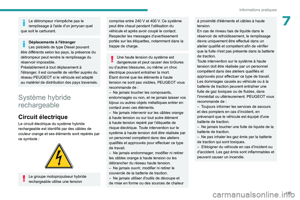 PEUGEOT 308 2023  Manuel du propriétaire (in French) 155
Informations pratiques
7Le détrompeur n'empêche pas le 
remplissage à l'aide d'un jerrycan quel 
que soit le carburant.
Déplacements à l'étranger
Les pistolets de type Diesel