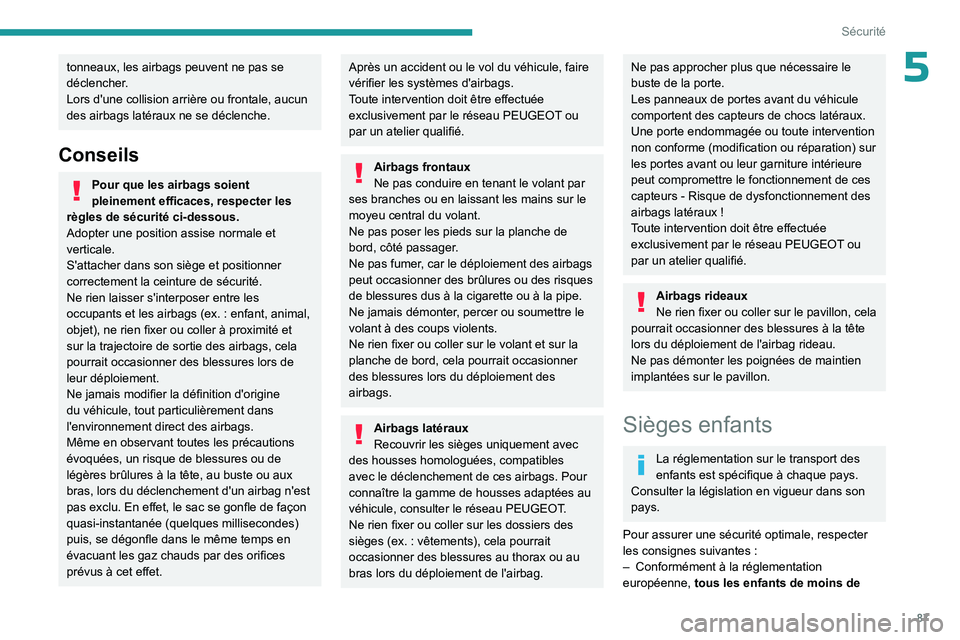 PEUGEOT 308 2023 Manuel du propriétaire (in French) 87
Sécurité
5tonneaux, les airbags peuvent ne pas se
déclencher.
Lors d'une collision arrière ou frontale, aucun
des airbags latéraux ne se déclenche.
Conseils
Pour que les airbags soient PEUGEOT 308 2023 Manuel du propriétaire (in French) 87
Sécurité
5tonneaux, les airbags peuvent ne pas se
déclencher.
Lors d'une collision arrière ou frontale, aucun
des airbags latéraux ne se déclenche.
Conseils
Pour que les airbags soient