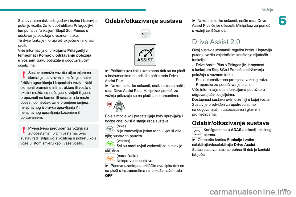 PEUGEOT 308 2023  Upute Za Rukovanje (in Croatian) 11 9
Vožnja
6Sustav automatski prilagođava brzinu i ispravlja 
putanju vozila. Za to upotrebljava Prilagodljivi 
tempomat s funkcijom Stop&Go i Pomoć u 
održavanju položaja u voznom traku.
Te dvi