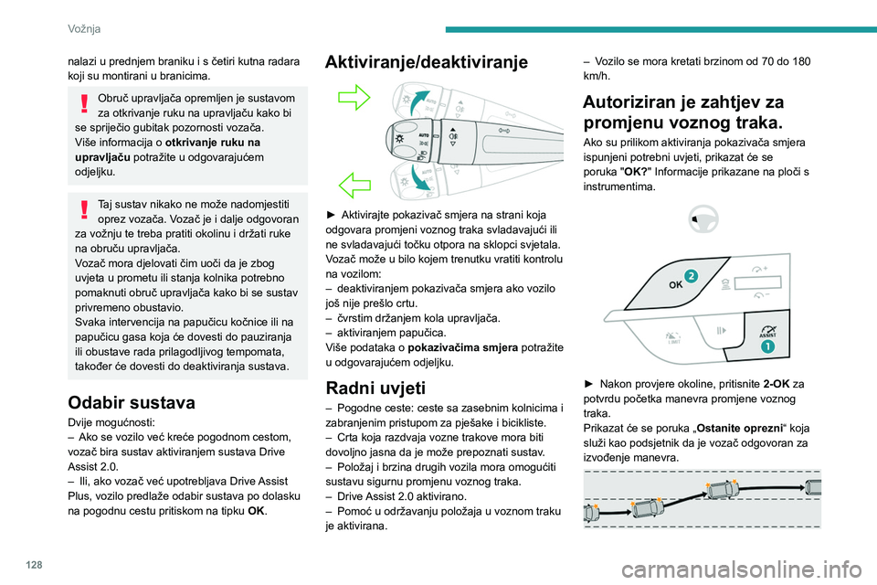 PEUGEOT 308 2023  Upute Za Rukovanje (in Croatian) 128
Vožnja
nalazi u prednjem braniku i s četiri kutna radara 
koji su montirani u branicima.
Obruč upravljača opremljen je sustavom 
za otkrivanje ruku na upravljaču kako bi 
se spriječio gubita
