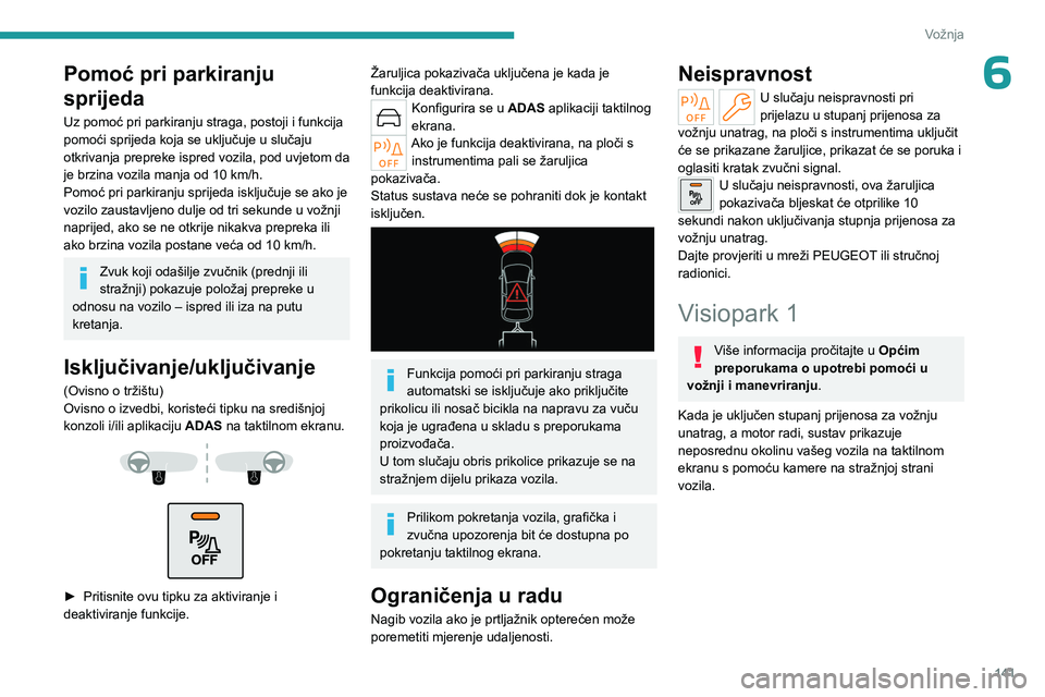 PEUGEOT 308 2023  Upute Za Rukovanje (in Croatian) 141
Vožnja
6Pomoć pri parkiranju 
sprijeda
Uz pomoć pri parkiranju straga, postoji i funkcija 
pomoći sprijeda koja se uključuje u slučaju 
otkrivanja prepreke ispred vozila, pod uvjetom da 
je 
