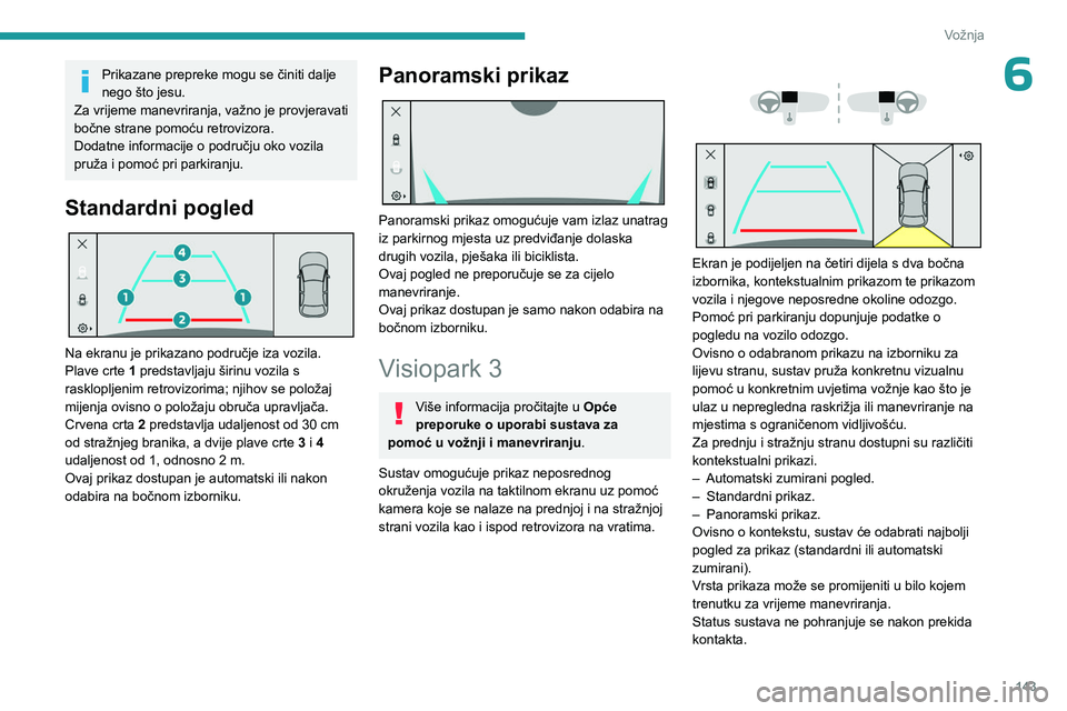 PEUGEOT 308 2023  Upute Za Rukovanje (in Croatian) 143
Vožnja
6Prikazane prepreke mogu se činiti dalje 
nego što jesu.
Za vrijeme manevriranja, važno je provjeravati 
bočne strane pomoću retrovizora.
Dodatne informacije o području oko vozila 
p