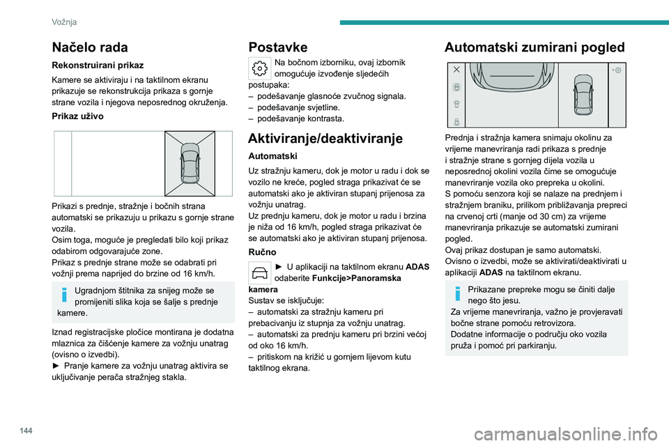 PEUGEOT 308 2023  Upute Za Rukovanje (in Croatian) 144
Vožnja
Načelo rada
Rekonstruirani prikaz
Kamere se aktiviraju i na taktilnom ekranu 
prikazuje se rekonstrukcija prikaza s gornje 
strane vozila i njegova neposrednog okruženja.
Prikaz uživo 
