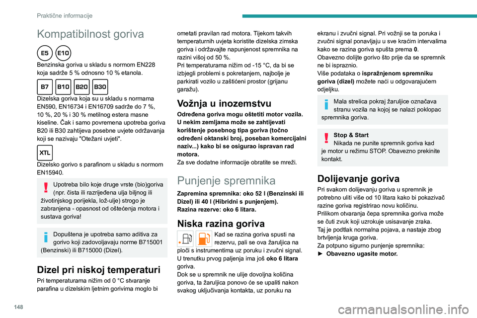 PEUGEOT 308 2023  Upute Za Rukovanje (in Croatian) 148
Praktične informacije
Kompatibilnost goriva  
Benzinska goriva u skladu s normom EN228 
koja sadrže 5  % odnosno 10   % etanola.
  
Dizelska goriva koja su u skladu s normama 
EN590, EN16734 i E