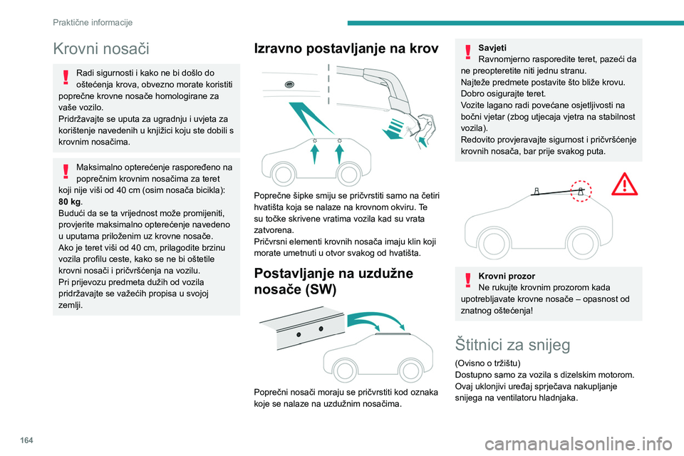 PEUGEOT 308 2023  Upute Za Rukovanje (in Croatian) 164
Praktične informacije
Krovni nosači
Radi sigurnosti i kako ne bi došlo do 
oštećenja krova, obvezno morate koristiti 
poprečne krovne nosače homologirane za 
vaše vozilo.
Pridržavajte se 