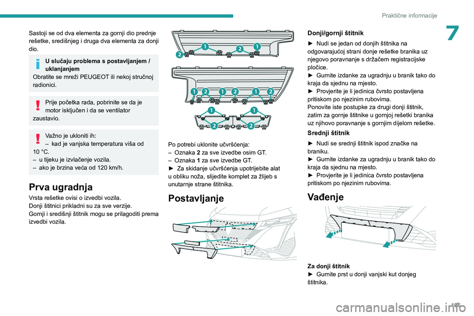 PEUGEOT 308 2023  Upute Za Rukovanje (in Croatian) 165
Praktične informacije
7Sastoji se od dva elementa za gornji dio prednje 
rešetke, središnjeg i druga dva elementa za donji 
dio.
U slučaju problema s postavljanjem / 
uklanjanjem
Obratite se m