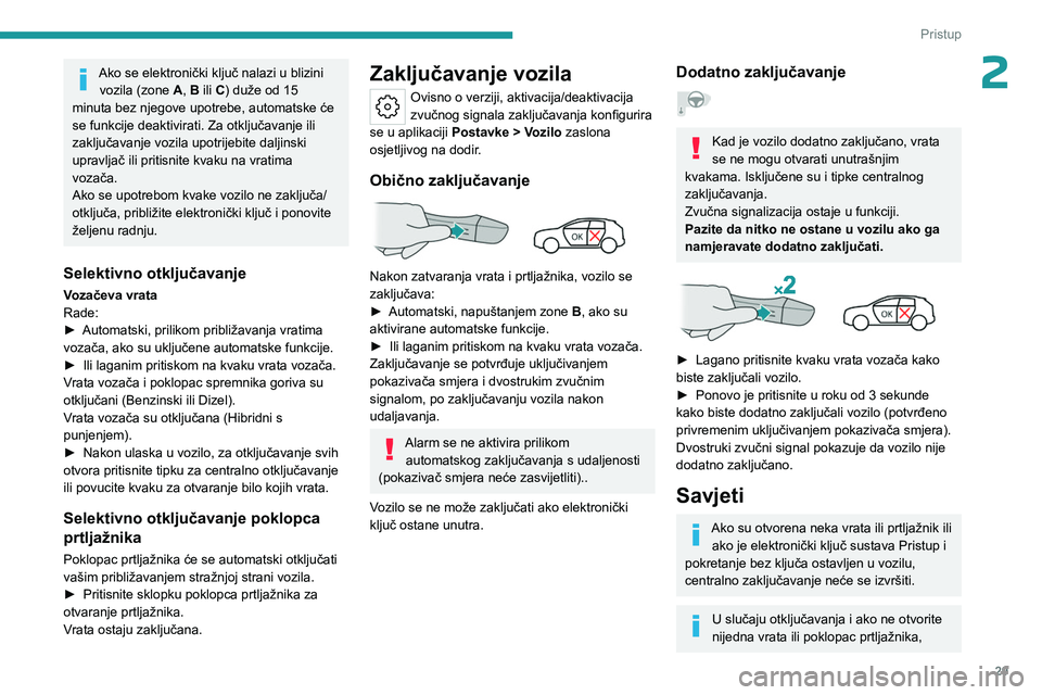 PEUGEOT 308 2023 Upute Za Rukovanje (in Croatian) 29
Pristup
2Ako se elektronički ključ nalazi u blizini vozila (zone A, B ili C) duže od 15
minuta bez njegove upotrebe, automatske će
se funkcije deaktivirati. Za otključavanje ili
zaključa PEUGEOT 308 2023 Upute Za Rukovanje (in Croatian) 29
Pristup
2Ako se elektronički ključ nalazi u blizini vozila (zone A, B ili C) duže od 15
minuta bez njegove upotrebe, automatske će
se funkcije deaktivirati. Za otključavanje ili
zaključa