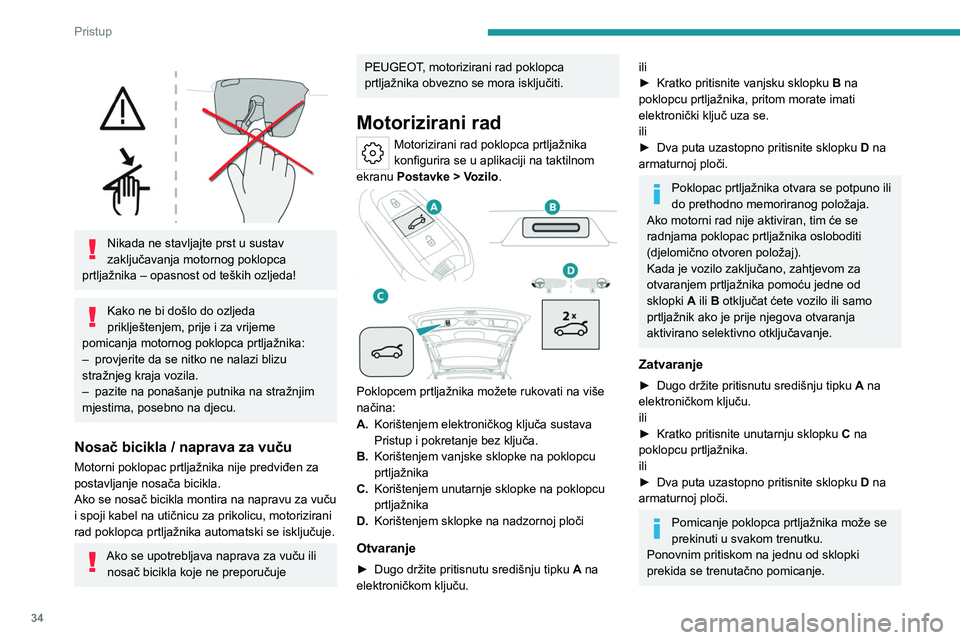 PEUGEOT 308 2023 Upute Za Rukovanje (in Croatian) 34
Pristup
Nikada ne stavljajte prst u sustav
zaključavanja motornog poklopca
prtljažnika – opasnost od teških ozljeda!
Kako ne bi došlo do ozljeda
priklještenjem, prije i za vrijeme
p PEUGEOT 308 2023 Upute Za Rukovanje (in Croatian) 34
Pristup
Nikada ne stavljajte prst u sustav
zaključavanja motornog poklopca
prtljažnika – opasnost od teških ozljeda!
Kako ne bi došlo do ozljeda
priklještenjem, prije i za vrijeme
p