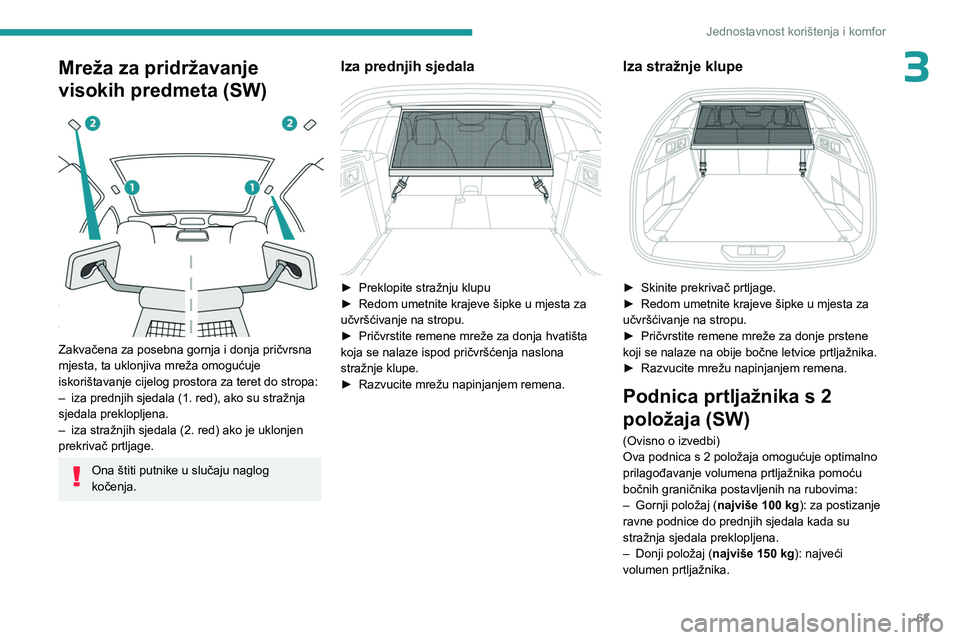 PEUGEOT 308 2023  Upute Za Rukovanje (in Croatian) 63
Jednostavnost korištenja i komfor
3Mreža za pridržavanje 
visokih predmeta (SW)
 
 
Zakvačena za posebna gornja i donja pričvrsna 
mjesta, ta uklonjiva mreža omogućuje 
iskorištavanje cijel
