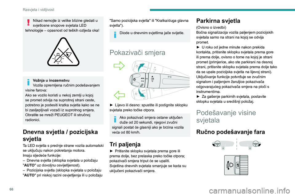 PEUGEOT 308 2023  Upute Za Rukovanje (in Croatian) 66
Rasvjeta i vidljivost
Nikad nemojte iz velike blizine gledati u 
svjetlosne snopove svjetala LED 
tehnologije – opasnost od teških ozljeda oka!
 
 
Vožnja u inozemstvu
Vozila opremljena ručnim