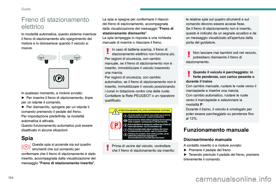 PEUGEOT 308 2023  Manuale duso (in Italian) 104
Guida
Freno di stazionamento 
elettrico
In modalità automatica, questo sistema inserisce 
il freno di stazionamento allo spegnimento del 
motore e lo disinserisce quando il veicolo si 
muove.
 
 