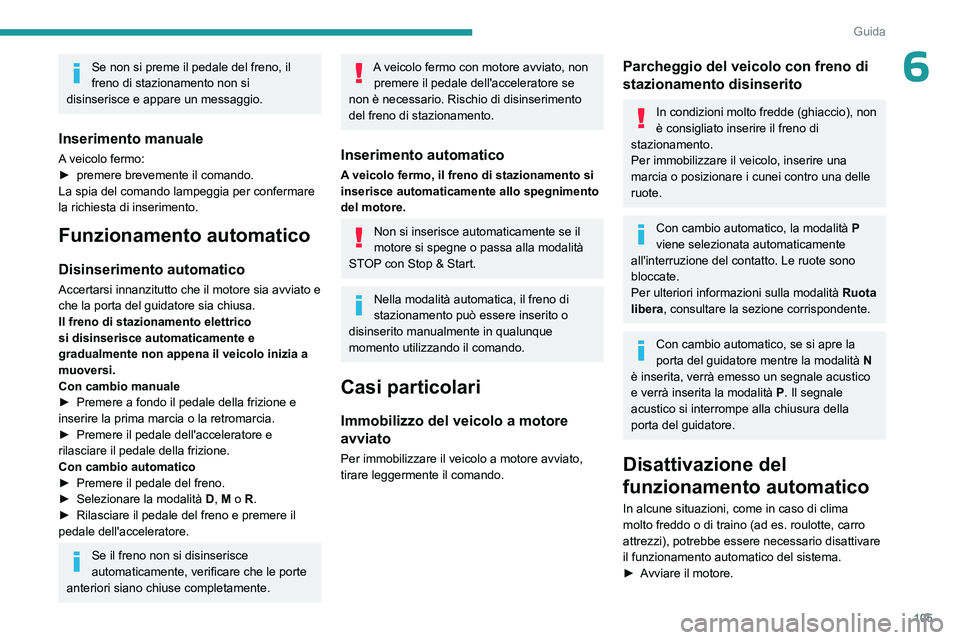 PEUGEOT 308 2023  Manuale duso (in Italian) 105
Guida
6Se non si preme il pedale del freno, il 
freno di stazionamento non  si 
disinserisce e
  appare un messaggio.
Inserimento manuale
A veicolo fermo:
► premere brevemente il comando.
La spi