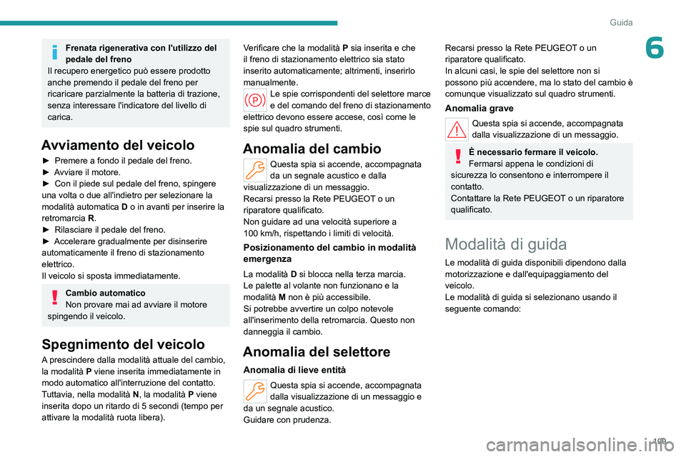 PEUGEOT 308 2023  Manuale duso (in Italian) 109
Guida
6Frenata rigenerativa con l'utilizzo del 
pedale del freno
Il recupero energetico può essere prodotto 
anche premendo il pedale del freno per 
ricaricare parzialmente la batteria di tra