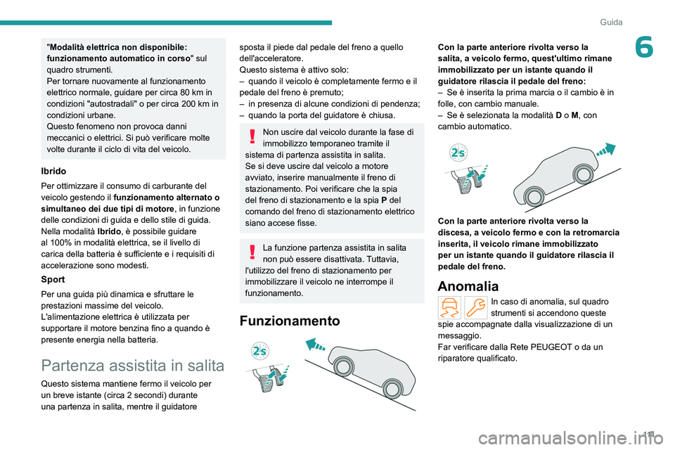 PEUGEOT 308 2023  Manuale duso (in Italian) 111
Guida
6"Modalità elettrica non disponibile: 
funzionamento automatico in corso" sul 
quadro strumenti.
Per tornare nuovamente al funzionamento 
elettrico normale, guidare per circa 80
  k
