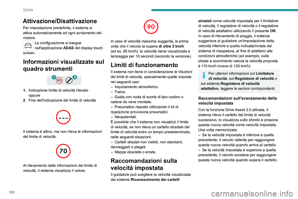 PEUGEOT 308 2023  Manuale duso (in Italian) 120
Guida
Attivazione/Disattivazione
Per impostazione predefinita, il sistema si 
attiva automaticamente ad ogni avviamento del 
motore.
La configurazione si esegue 
nell'applicazione ADAS del dis