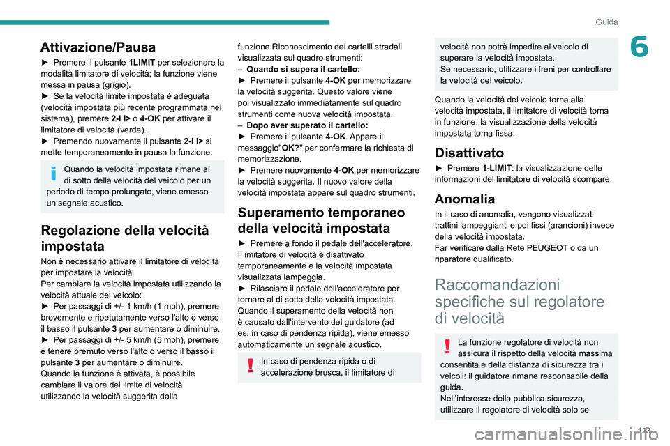 PEUGEOT 308 2023  Manuale duso (in Italian) 123
Guida
6Attivazione/Pausa
► Premere il pulsante 1LIMIT per selezionare la 
modalità limitatore di velocità; la funzione viene 
messa in pausa (grigio).
►
 
Se la velocità limite impostata è