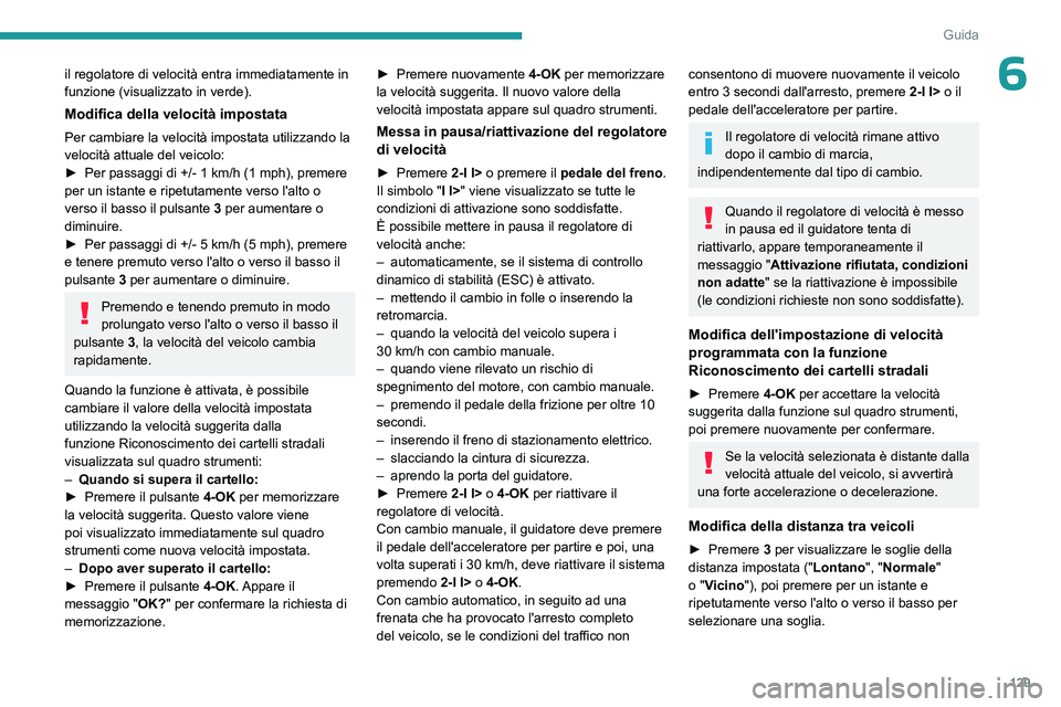PEUGEOT 308 2023  Manuale duso (in Italian) 129
Guida
6il regolatore di velocità entra immediatamente in 
funzione (visualizzato in verde).
Modifica della velocità impostata
Per cambiare la velocità impostata utilizzando la 
velocità attual