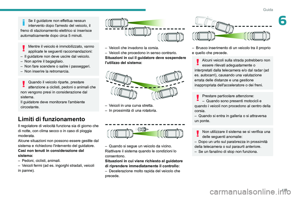 PEUGEOT 308 2023  Manuale duso (in Italian) 131
Guida
6Se il guidatore non effettua nessun 
intervento dopo l'arresto del veicolo, il 
freno di stazionamento elettrico si inserisce 
automaticamente dopo circa 5 minuti.
Mentre il veicolo è 